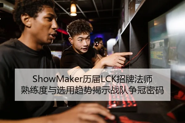ShowMaker历届LCK招牌法师熟练度与选用趋势揭示战队争冠密码 - LOLESPORTS